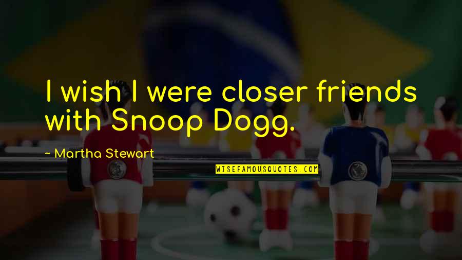 Martha And Snoop Quotes By Martha Stewart: I wish I were closer friends with Snoop