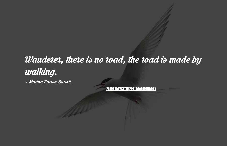 Martha Barron Barrett quotes: Wanderer, there is no road, the road is made by walking.