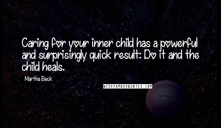 Martha Beck quotes: Caring for your inner child has a powerful and surprisingly quick result: Do it and the child heals.