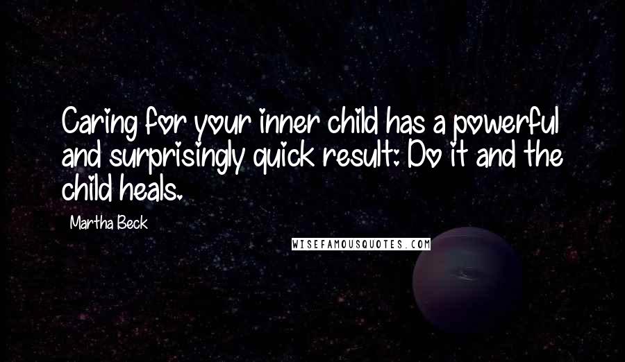 Martha Beck quotes: Caring for your inner child has a powerful and surprisingly quick result: Do it and the child heals. Martha Beck quotes: Caring for your inner child has a powerful and surprisingly quick result: Do it and the child heals.