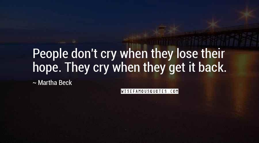 Martha Beck quotes: People don't cry when they lose their hope. They cry when they get it back.