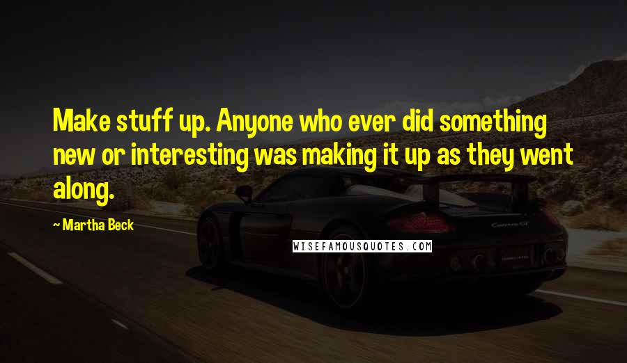 Martha Beck quotes: Make stuff up. Anyone who ever did something new or interesting was making it up as they went along. Martha Beck quotes: Make stuff up. Anyone who ever did something new or interesting was making it up as they went along.