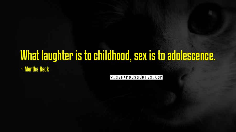 Martha Beck quotes: What laughter is to childhood, sex is to adolescence.