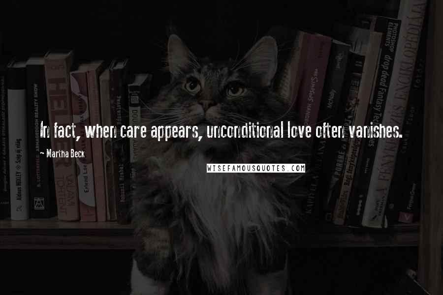 Martha Beck quotes: In fact, when care appears, unconditional love often vanishes.