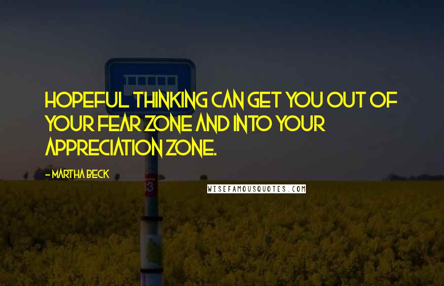 Martha Beck quotes: Hopeful thinking can get you out of your fear zone and into your appreciation zone.