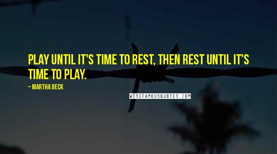 Martha Beck quotes: Play until it's time to rest, then rest until it's time to play.