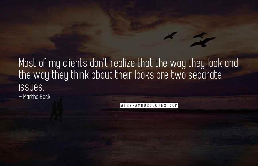 Martha Beck quotes: Most of my clients don't realize that the way they look and the way they think about their looks are two separate issues. Martha Beck quotes: Most of my clients don't realize that the way they look and the way they think about their looks are two separate issues.