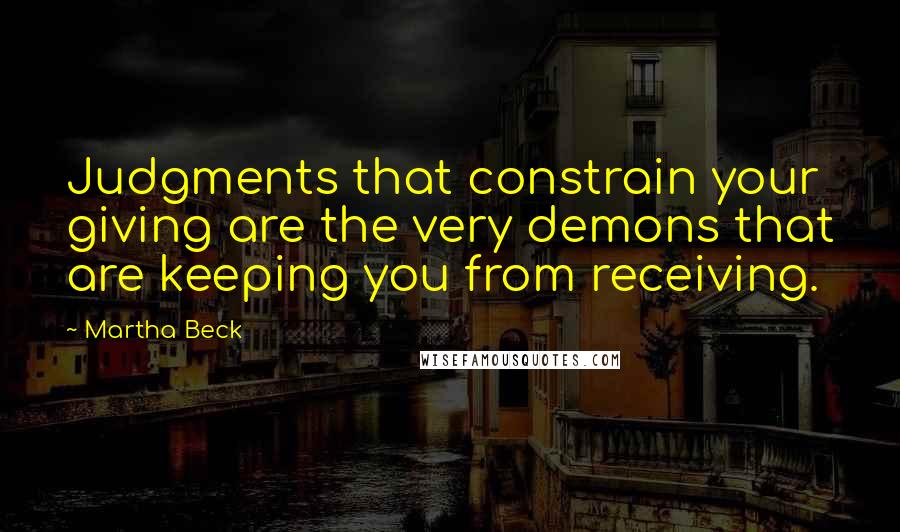 Martha Beck quotes: Judgments that constrain your giving are the very demons that are keeping you from receiving.