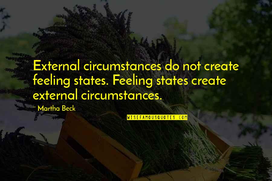 Martha Beck Quotes By Martha Beck: External circumstances do not create feeling states. Feeling