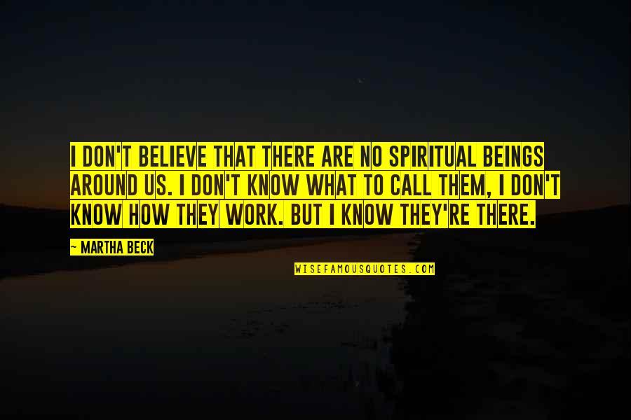 Martha Beck Quotes By Martha Beck: I don't believe that there are no spiritual