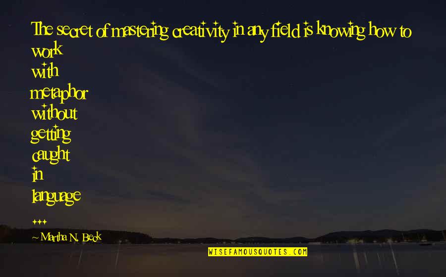 Martha Beck Quotes By Martha N. Beck: The secret of mastering creativity in any field