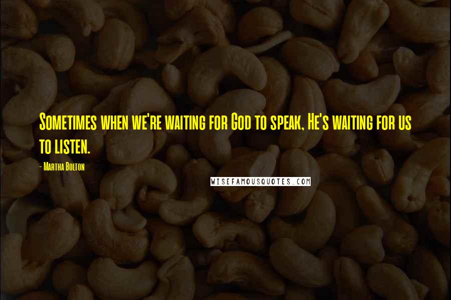 Martha Bolton quotes: Sometimes when we're waiting for God to speak, He's waiting for us to listen.