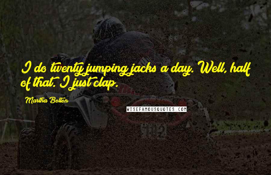 Martha Bolton quotes: I do twenty jumping jacks a day. Well, half of that. I just clap.