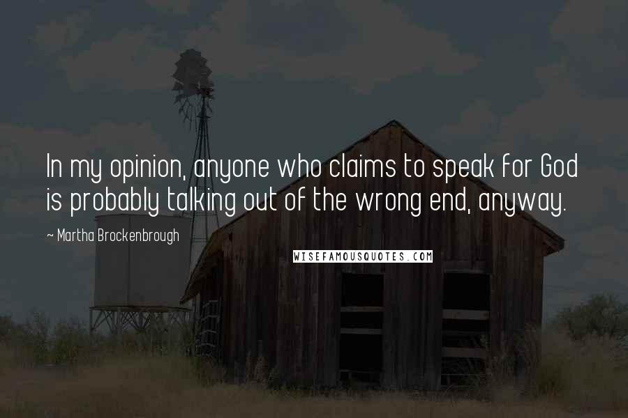 Martha Brockenbrough quotes: In my opinion, anyone who claims to speak for God is probably talking out of the wrong end, anyway.