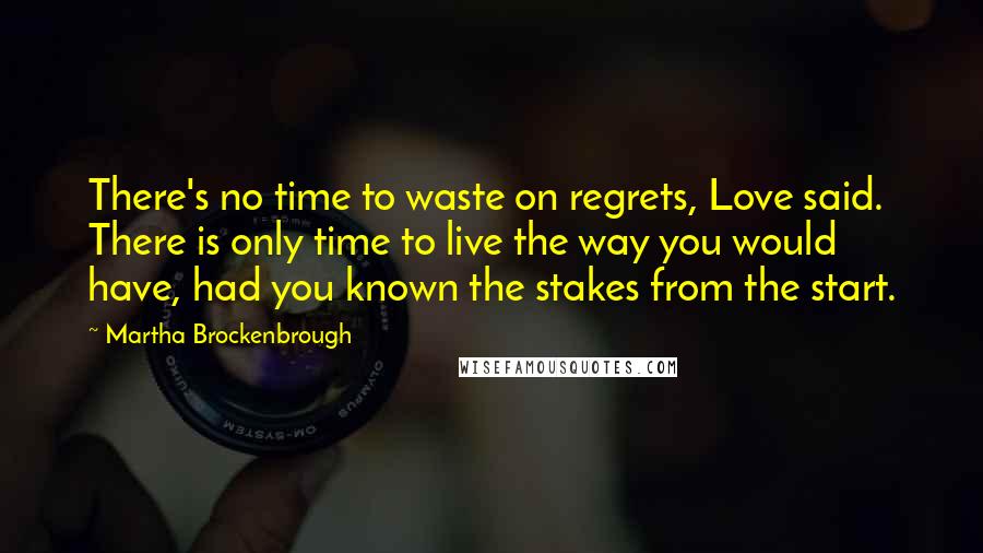 Martha Brockenbrough quotes: There's no time to waste on regrets, Love said. There is only time to live the way you would have, had you known the stakes from the start.