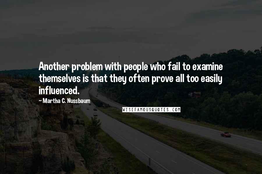Martha C. Nussbaum quotes: Another problem with people who fail to examine themselves is that they often prove all too easily influenced. Martha C. Nussbaum quotes: Another problem with people who fail to examine themselves is that they often prove all too easily influenced.