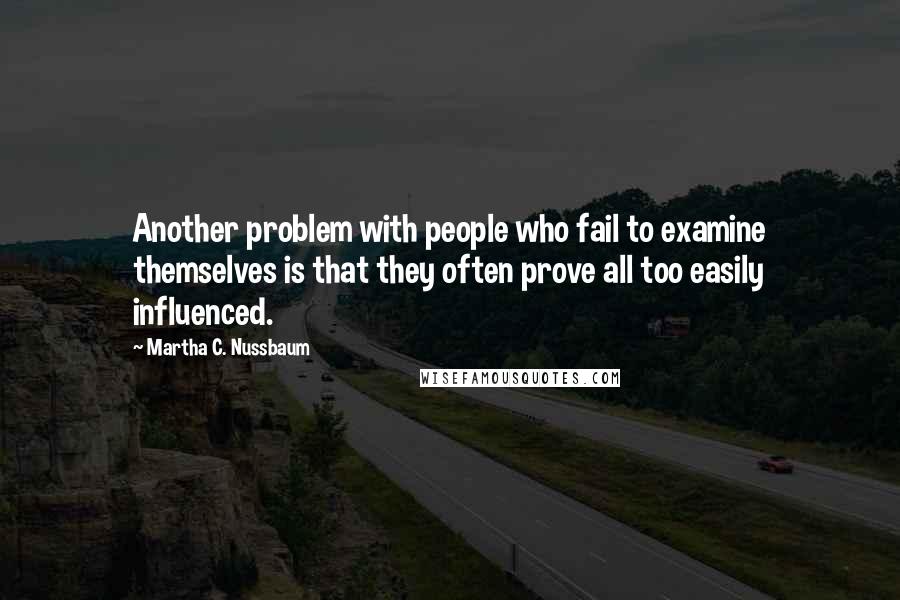 Martha C. Nussbaum quotes: Another problem with people who fail to examine themselves is that they often prove all too easily influenced.