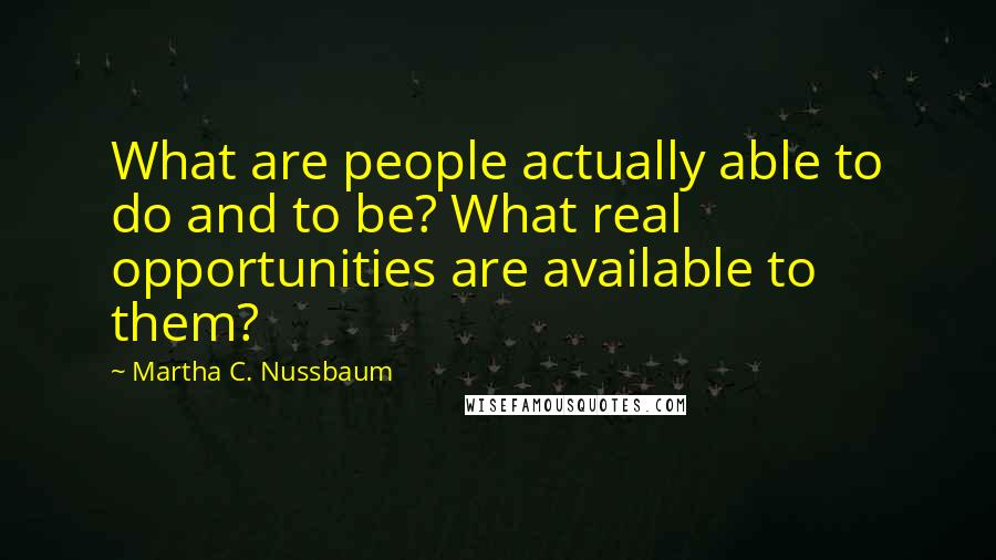 Martha C. Nussbaum quotes: What are people actually able to do and to be? What real opportunities are available to them?