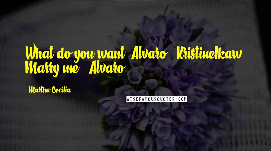 Martha Cecilia quotes: What do you want, Alvaro?- KristineIkaw. Marry me.- Alvaro