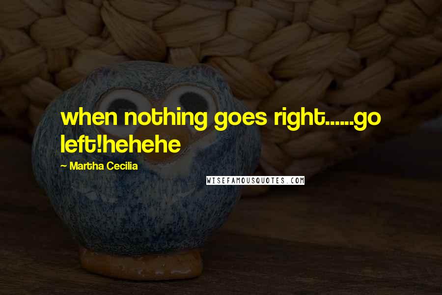 Martha Cecilia quotes: when nothing goes right......go left!hehehe