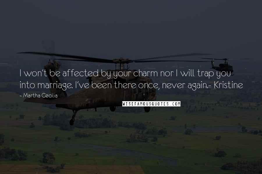 Martha Cecilia quotes: I won't be affected by your charm nor I will trap you into marriage. I've been there once, never again.- Kristine