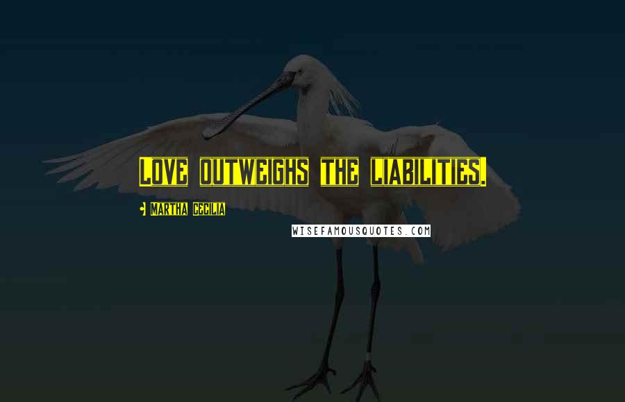 Martha Cecilia quotes: Love outweighs the liabilities.
