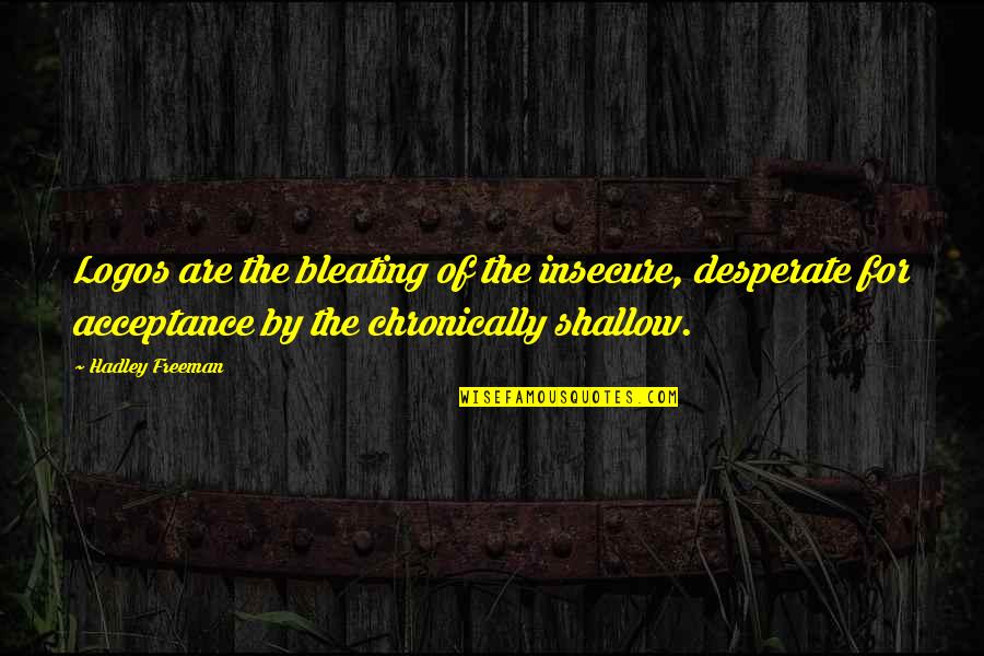 Martha Coffin Wright Quotes By Hadley Freeman: Logos are the bleating of the insecure, desperate Martha Coffin Wright Quotes By Hadley Freeman: Logos are the bleating of the insecure, desperate