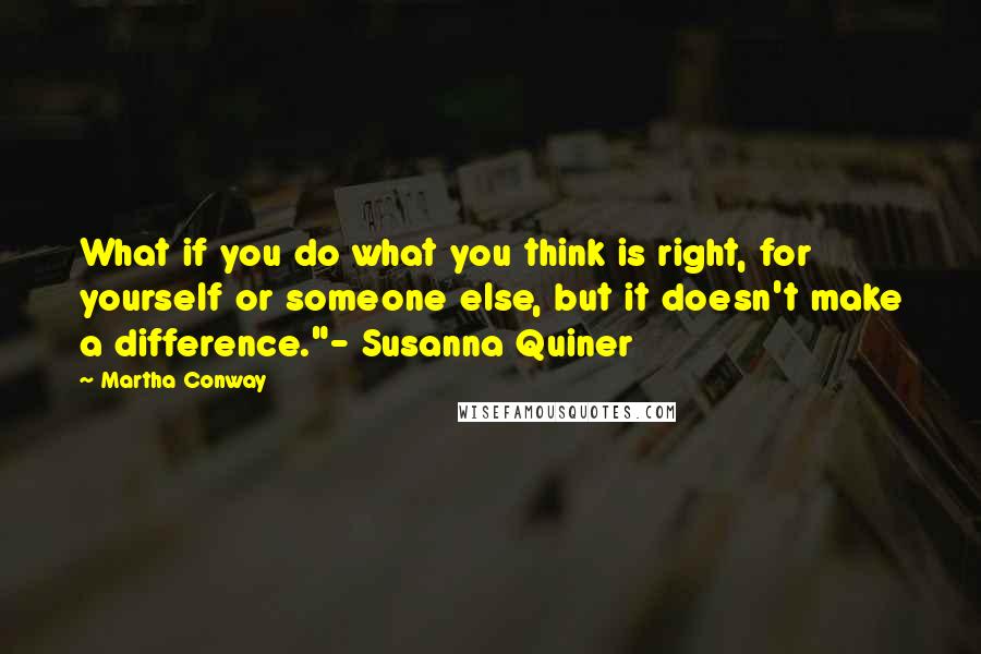Martha Conway quotes: What if you do what you think is right, for yourself or someone else, but it doesn't make a difference."- Susanna Quiner Martha Conway quotes: What if you do what you think is right, for yourself or someone else, but it doesn't make a difference."- Susanna Quiner