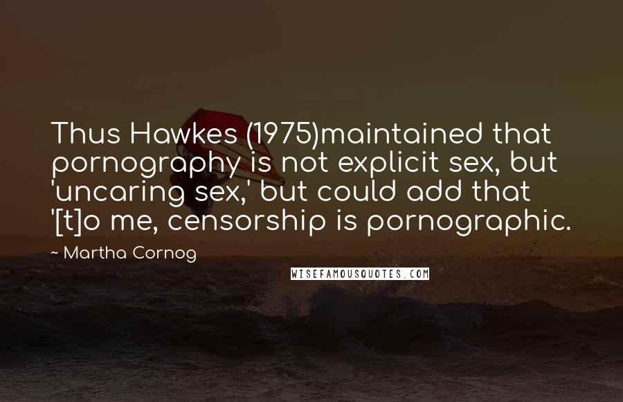 Martha Cornog quotes: Thus Hawkes (1975)maintained that pornography is not explicit sex, but 'uncaring sex,' but could add that '[t]o me, censorship is pornographic.