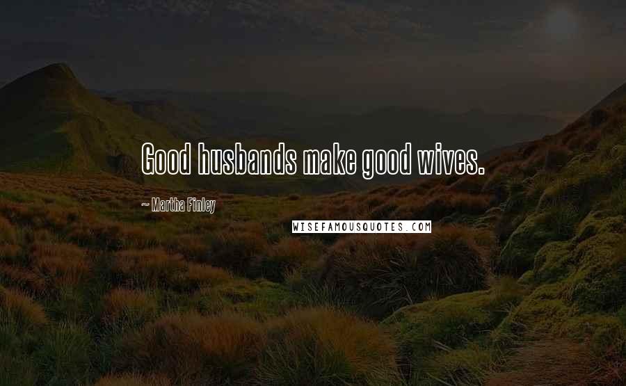 Martha Finley quotes: Good husbands make good wives.