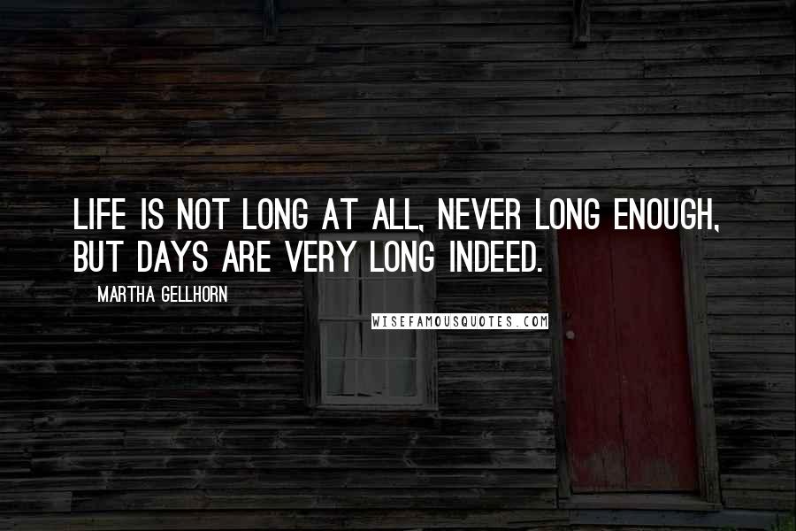 Martha Gellhorn quotes: Life is not long at all, never long enough, but days are very long indeed.