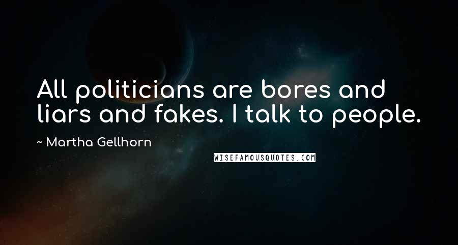 Martha Gellhorn quotes: All politicians are bores and liars and fakes. I talk to people.