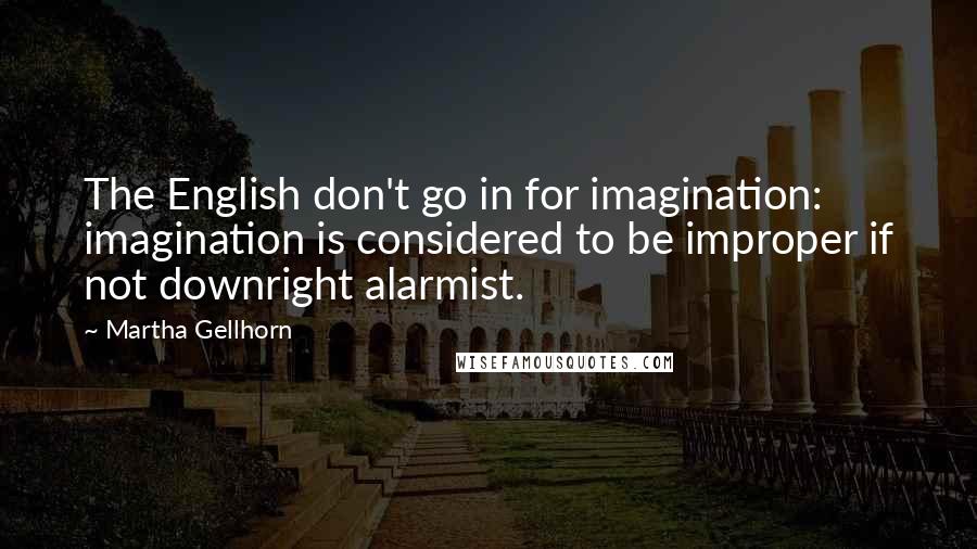 Martha Gellhorn quotes: The English don't go in for imagination: imagination is considered to be improper if not downright alarmist.