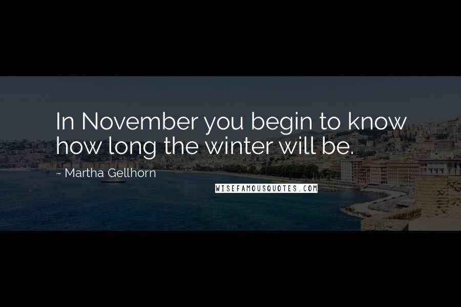 Martha Gellhorn quotes: In November you begin to know how long the winter will be.