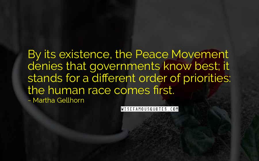 Martha Gellhorn quotes: By its existence, the Peace Movement denies that governments know best; it stands for a different order of priorities: the human race comes first.