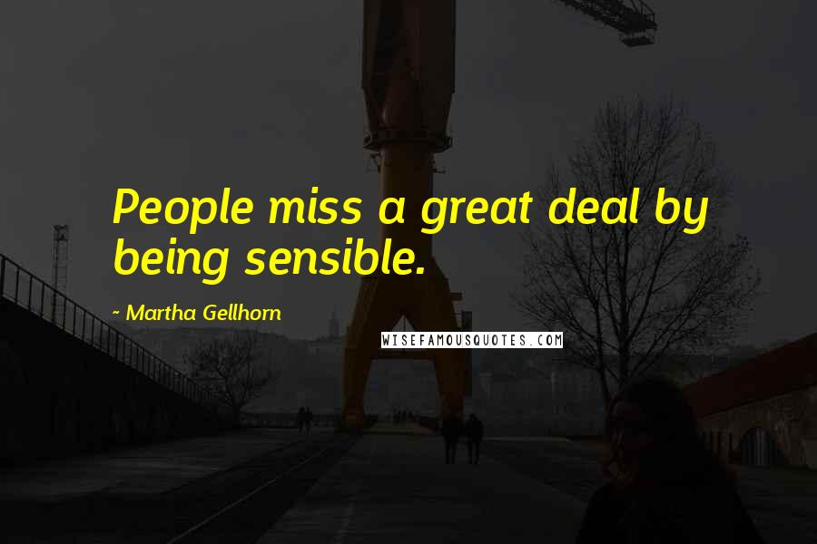 Martha Gellhorn quotes: People miss a great deal by being sensible.