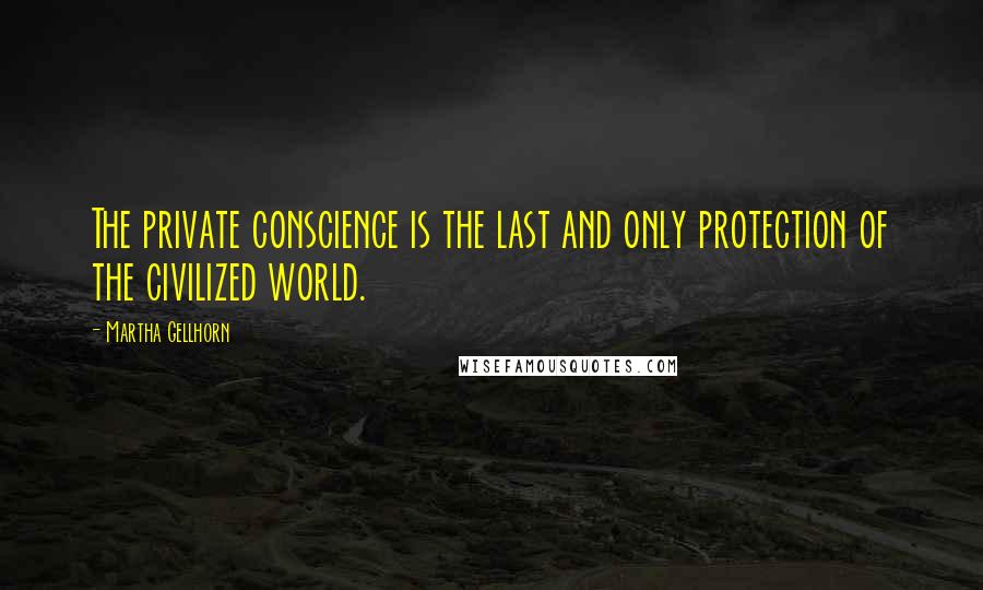 Martha Gellhorn quotes: The private conscience is the last and only protection of the civilized world.