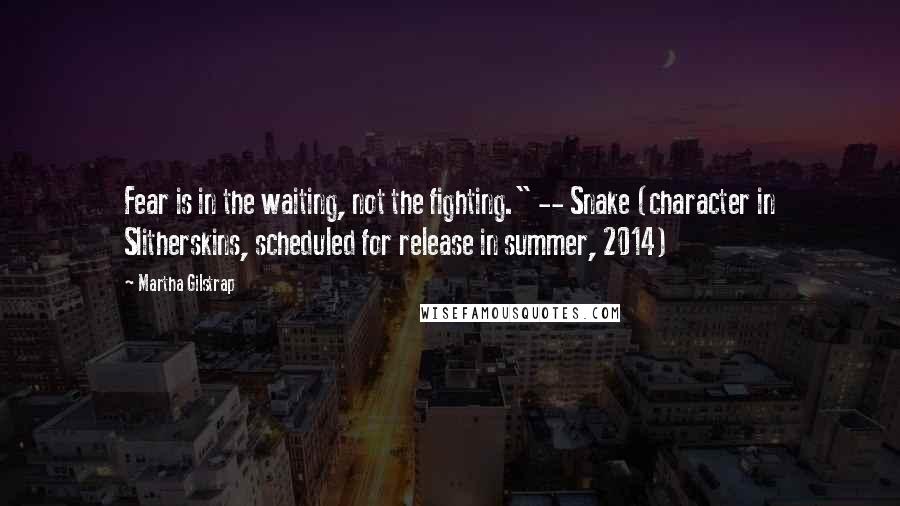 Martha Gilstrap quotes: Fear is in the waiting, not the fighting." -- Snake (character in Slitherskins, scheduled for release in summer, 2014)