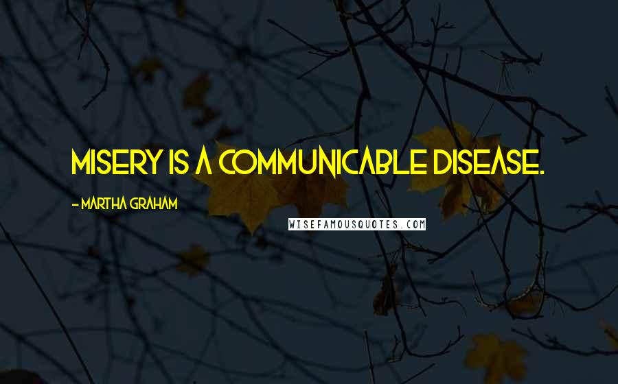 Martha Graham quotes: Misery is a communicable disease.