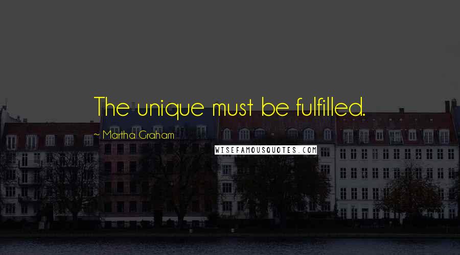 Martha Graham quotes: The unique must be fulfilled.