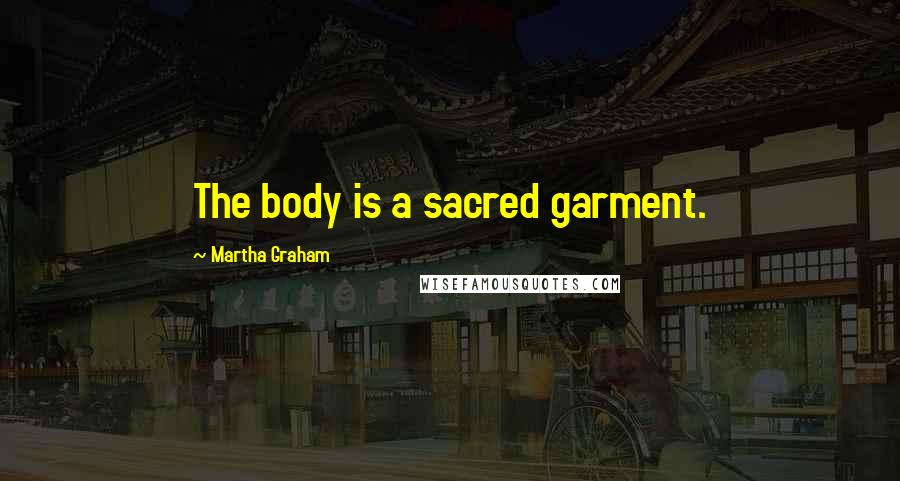 Martha Graham quotes: The body is a sacred garment.