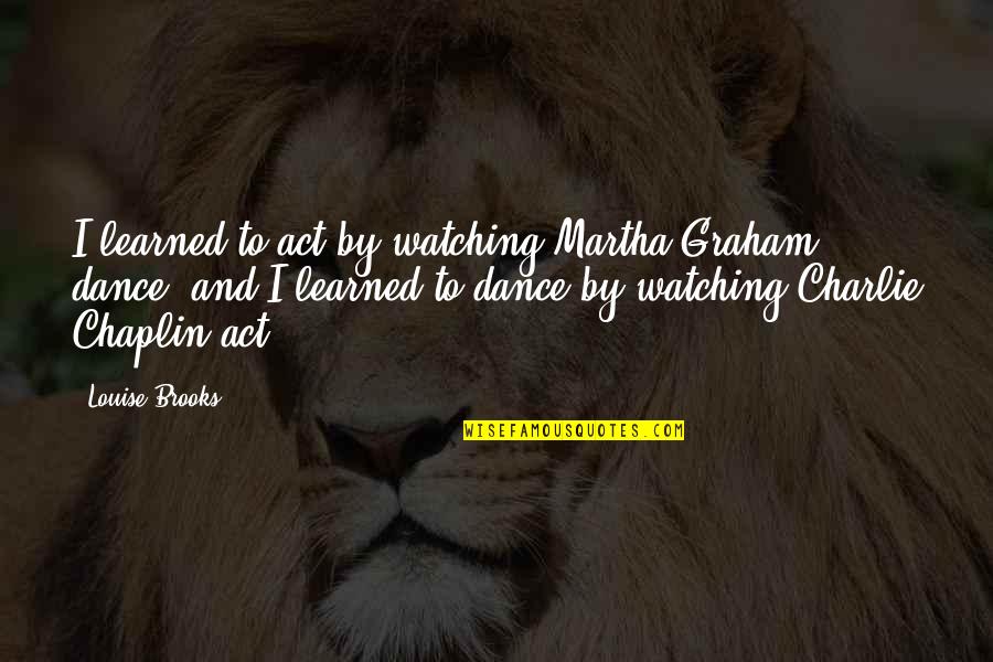 Martha Graham Quotes By Louise Brooks: I learned to act by watching Martha Graham