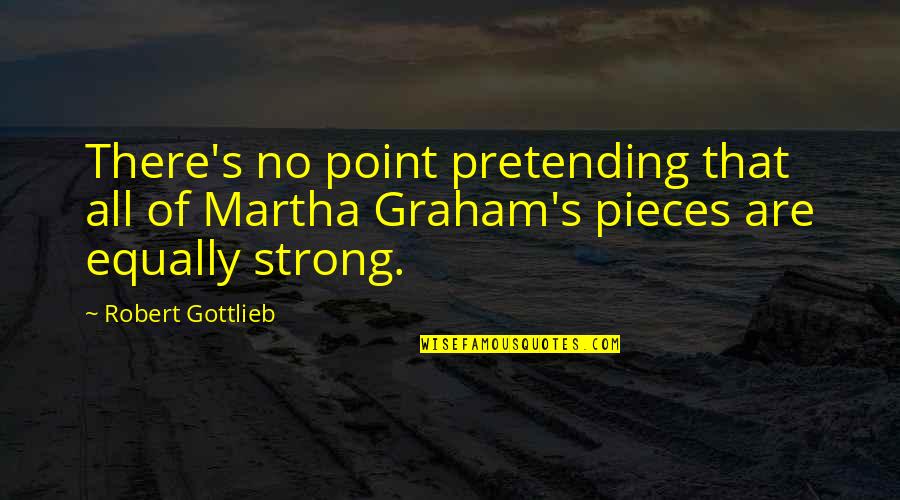 Martha Graham Quotes By Robert Gottlieb: There's no point pretending that all of Martha