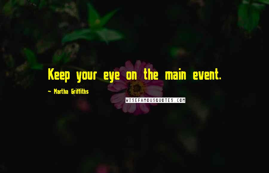 Martha Griffiths quotes: Keep your eye on the main event.