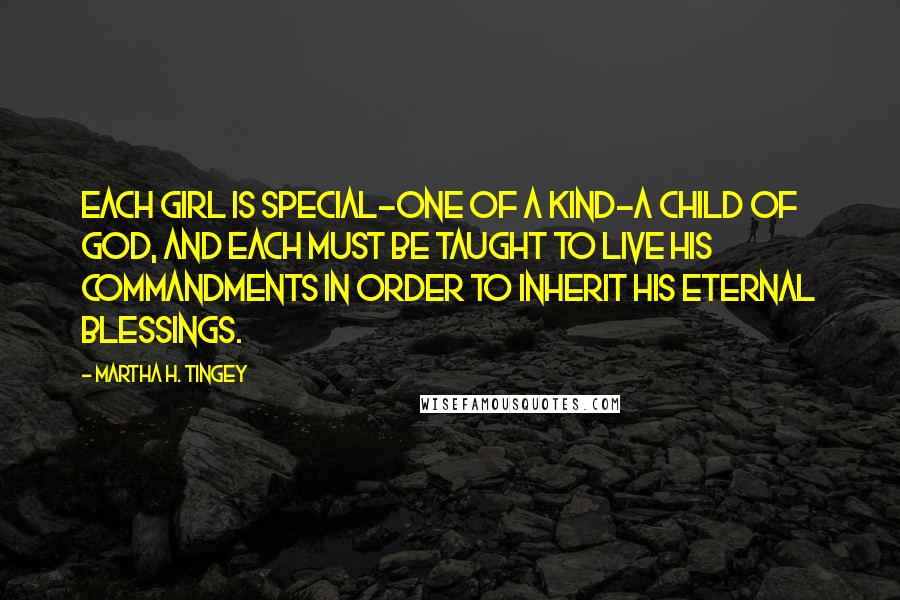 Martha H. Tingey quotes: Each girl is special-one of a kind-a child of God, and each must be taught to live his commandments in order to inherit his eternal blessings.