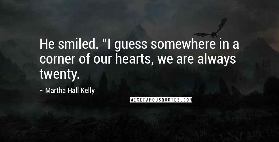 Martha Hall Kelly quotes: He smiled. "I guess somewhere in a corner of our hearts, we are always twenty.