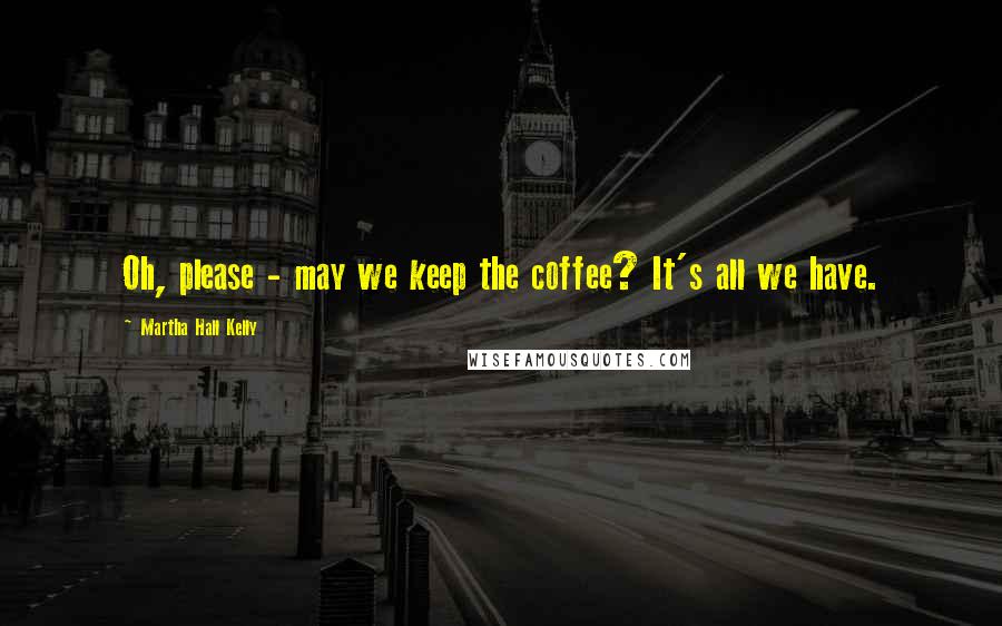 Martha Hall Kelly quotes: Oh, please - may we keep the coffee? It's all we have.