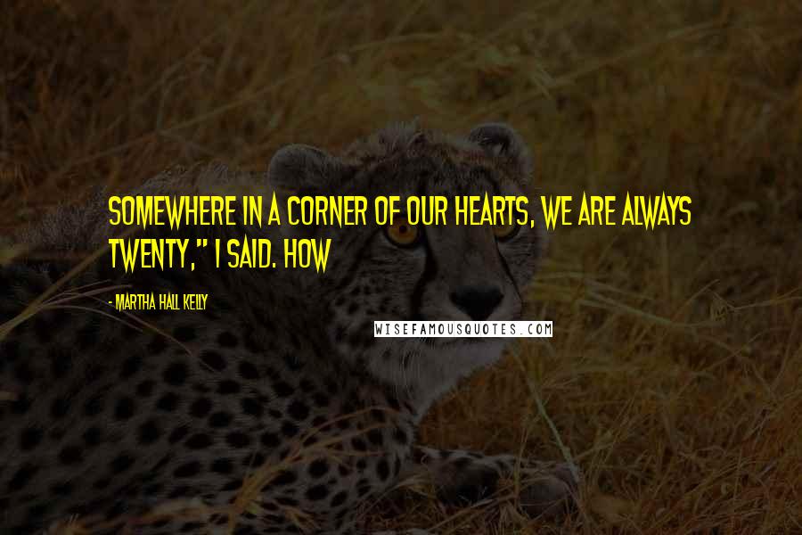 Martha Hall Kelly quotes: Somewhere in a corner of our hearts, we are always twenty," I said. How