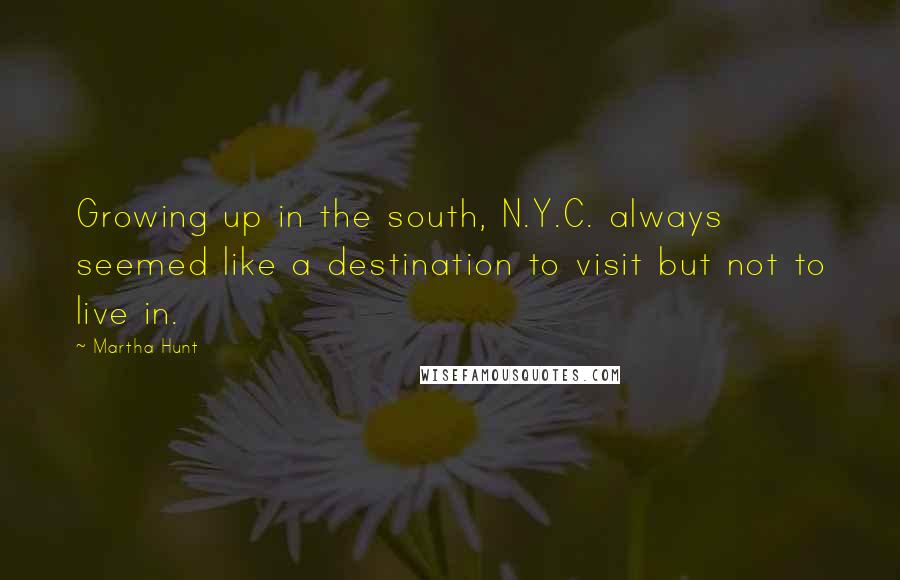 Martha Hunt quotes: Growing up in the south, N.Y.C. always seemed like a destination to visit but not to live in.