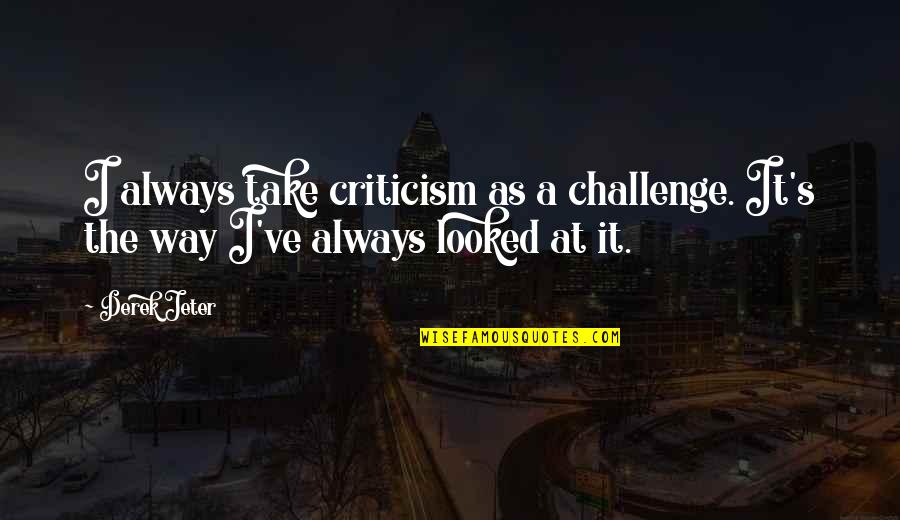 Martha In The Things They Carried Quotes By Derek Jeter: I always take criticism as a challenge. It's